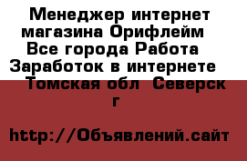 Менеджер интернет-магазина Орифлейм - Все города Работа » Заработок в интернете   . Томская обл.,Северск г.